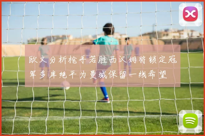 欧文分析枪手若胜西汉姆将锁定冠军多库绝平为曼城保留一线希望