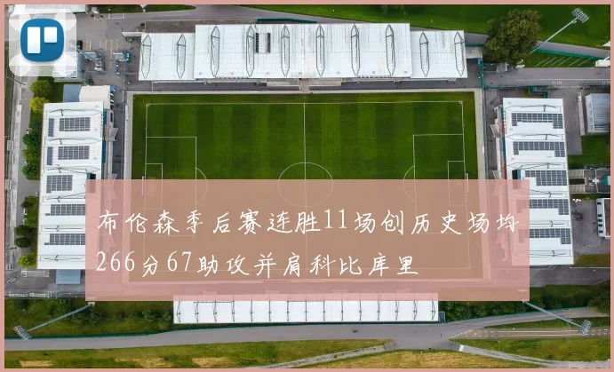 布伦森季后赛连胜11场创历史场均266分67助攻并肩科比库里