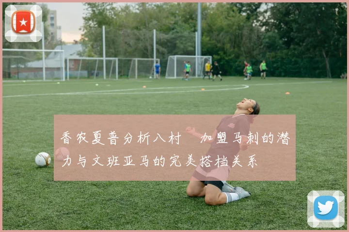 香农夏普分析八村塁加盟马刺的潜力与文班亚马的完美搭档关系