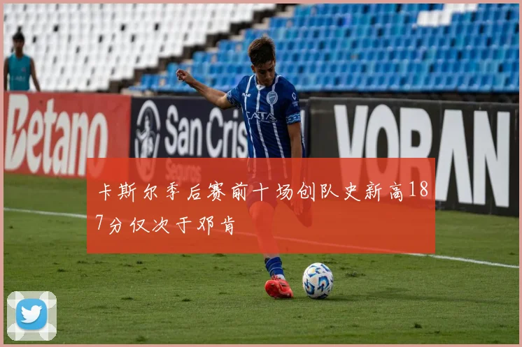 卡斯尔季后赛前十场创队史新高187分仅次于邓肯
