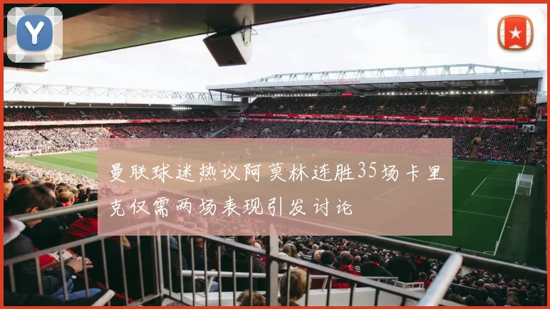 曼联球迷热议阿莫林连胜35场卡里克仅需两场表现引发讨论