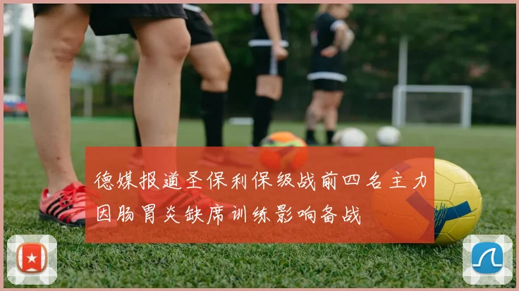 德媒报道圣保利保级战前四名主力因肠胃炎缺席训练影响备战