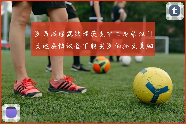 罗马诺透露顿涅茨克矿工与弗拉门戈达成协议签下赖安罗伯托交易细节
