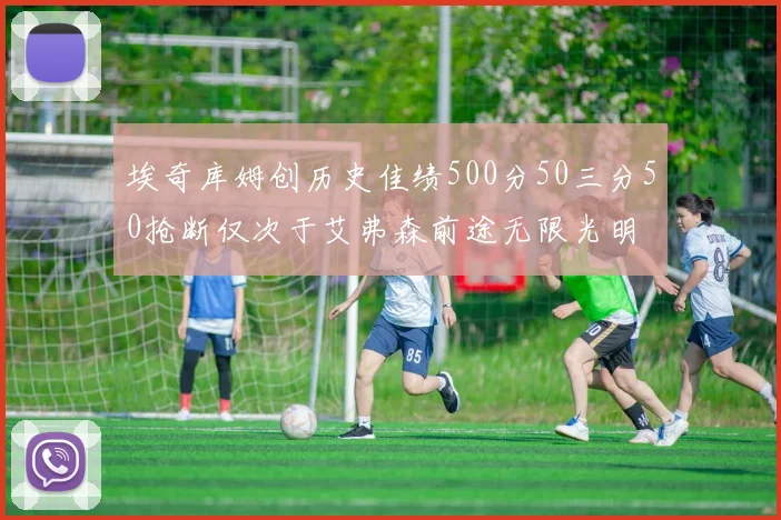 埃奇库姆创历史佳绩500分50三分50抢断仅次于艾弗森前途无限光明