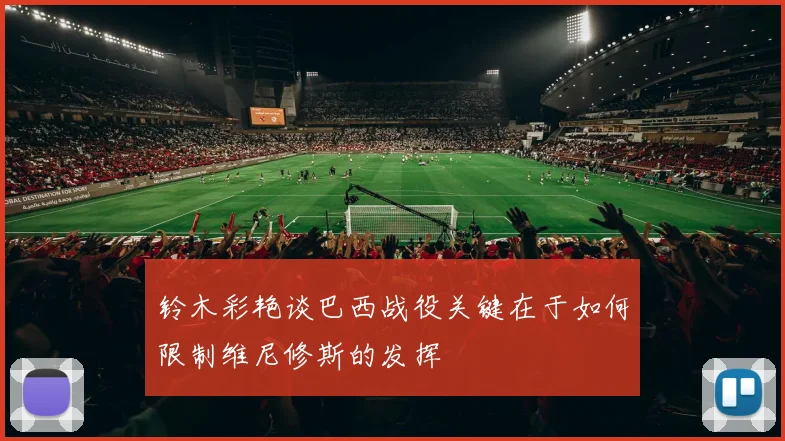 铃木彩艳谈巴西战役关键在于如何限制维尼修斯的发挥