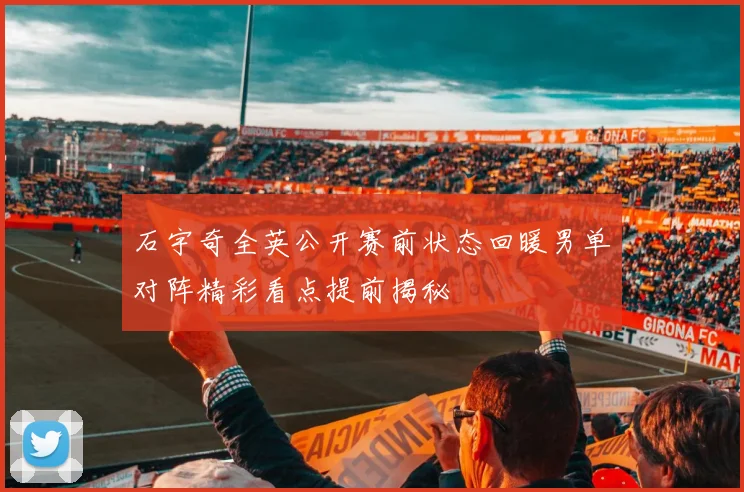 石宇奇全英公开赛前状态回暖男单对阵精彩看点提前揭秘