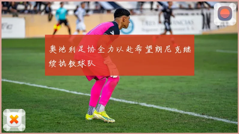 奥地利足协全力以赴希望朗尼克继续执教球队