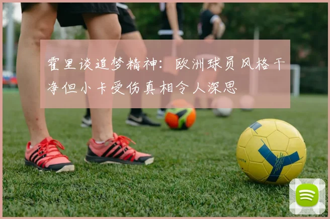 霍里谈追梦精神：欧洲球员风格干净但小卡受伤真相令人深思