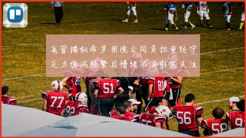 高管揭秘希罗困境合同负担重防守乏力伤病频繁且情绪不满引发关注