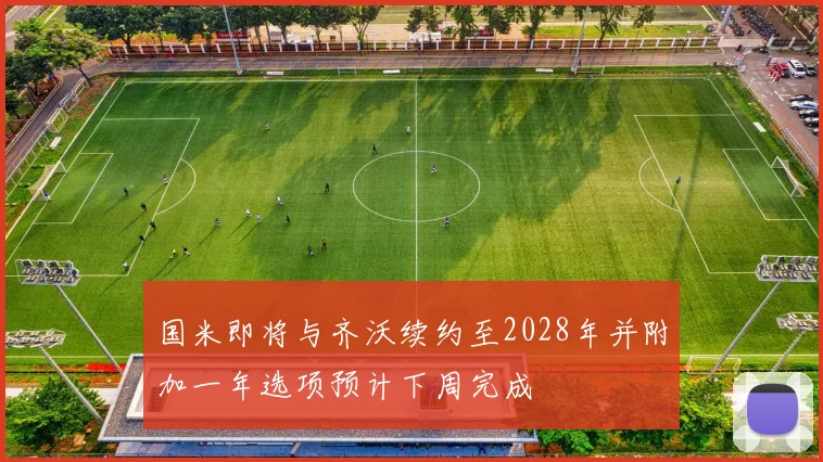 国米即将与齐沃续约至2028年并附加一年选项预计下周完成